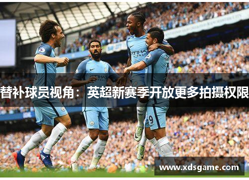 替补球员视角：英超新赛季开放更多拍摄权限
