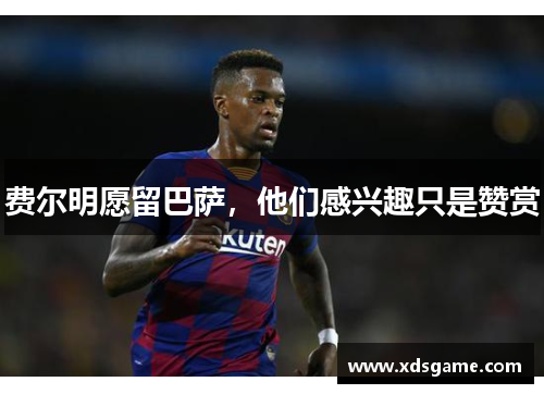 费尔明愿留巴萨，他们感兴趣只是赞赏