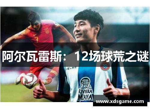 阿尔瓦雷斯：12场球荒之谜