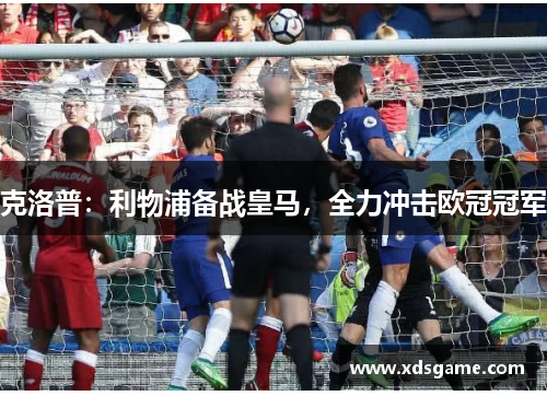 克洛普：利物浦备战皇马，全力冲击欧冠冠军