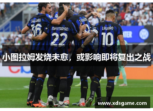 小图拉姆发烧未愈，或影响即将复出之战